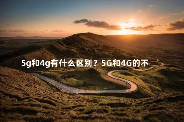 5g和4g有什么区别？5G和4G的不同之处