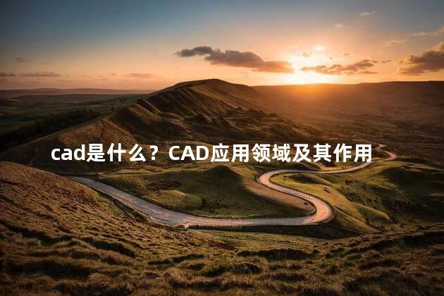 cad是什么？CAD应用领域及其作用简介