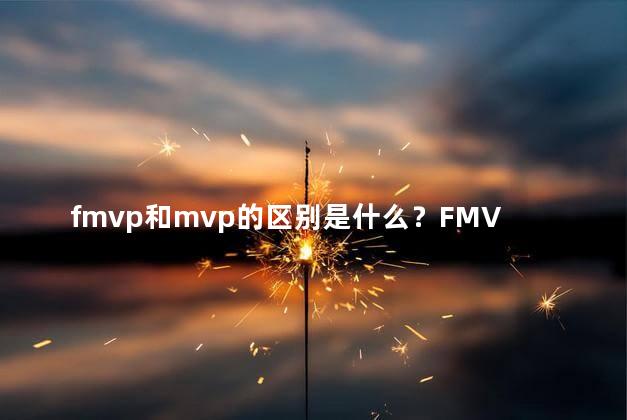 fmvp和mvp的区别是什么？FMVP和MVP有什么不同？